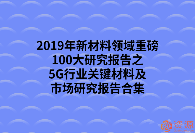 2019年新材料領(lǐng)域重磅100大研究報告之5G行業(yè)關(guān)鍵材料及市場研究報告合集_教程分享插圖