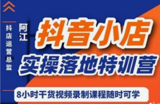 阿江·抖音小店實操落地特訓營價值666元-百度云分享插圖