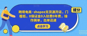 跨境電商?shopee無貨源開店，門檻低，0保證金0入駐費0年費，操作出單快插圖