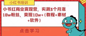 小紅書商業(yè)變現(xiàn)營，實(shí)測3個月漲18w粉絲，變現(xiàn)10w+(教程+素材+軟件)百度網(wǎng)盤插圖