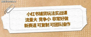 小紅書鋪貨玩法實操課，流量大，競爭小，新賽道可復制性強團隊操作插圖