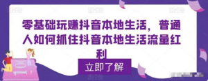 零基礎(chǔ)玩賺抖音本地生活，普通人如何抓住抖音本地生活流量紅利百度網(wǎng)盤(pán)插圖