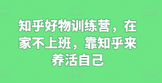 知乎好物訓練營，在家不上班，靠知乎來養(yǎng)活自己插圖