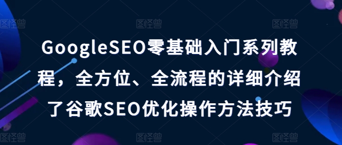 GoogleSEO零基礎(chǔ)入門系列教程，全方位、全流程的詳細(xì)介紹了谷歌SEO優(yōu)化操作方法技巧插圖