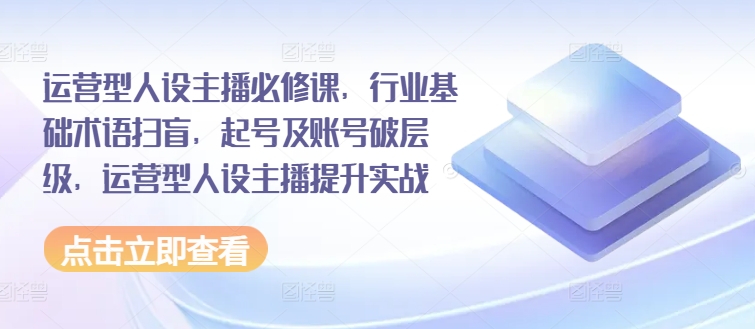 運營型人設主播必修課，行業(yè)基礎術語掃盲，起號及賬號破層級，運營型人設主播提升實戰(zhàn)插圖