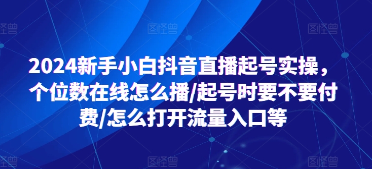 2024新手小白抖音直播起號(hào)實(shí)操，個(gè)位數(shù)在線怎么播/起號(hào)時(shí)要不要付費(fèi)/怎么打開(kāi)流量入口等插圖