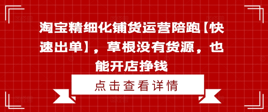 淘寶精細(xì)化鋪貨運營陪跑【快速出單】，草根沒有貨源，也能開店掙錢插圖