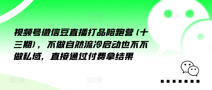 視頻號(hào)微信豆直播打品陪跑營(yíng)(十三期)，?做不?自?流然?冷?動(dòng)啟?也不不做私域，?接直?通?付過(guò)?費(fèi)拿結(jié)果插圖