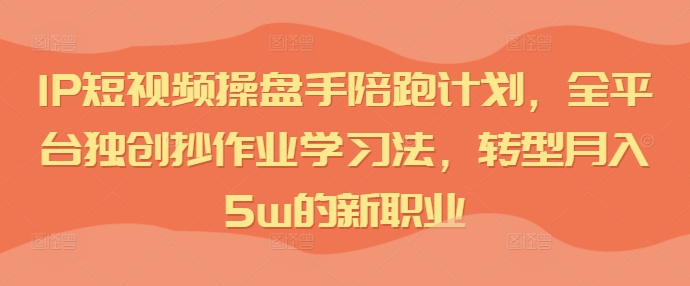 短視頻IP操盤(pán)手陪跑計(jì)劃，全平臺(tái)獨(dú)創(chuàng)抄作業(yè)學(xué)習(xí)法，轉(zhuǎn)型月入5w的新職業(yè)插圖