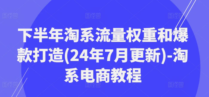 下半年淘系流量權(quán)重和爆款打造(24年7月更新)-淘系電商教程