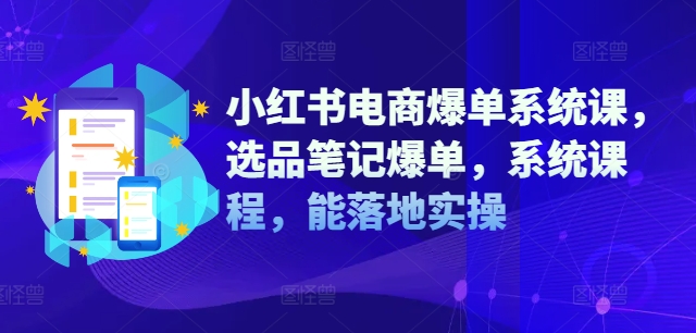 小紅書電商爆單系統(tǒng)課，選品筆記爆單，系統(tǒng)課程，能落地實操插圖