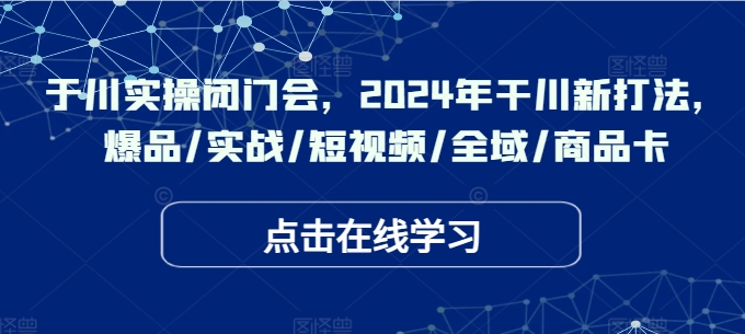 千川實(shí)操閉門會(huì)，2024年干川新打法，爆品/實(shí)戰(zhàn)/短視頻/全域/商品卡插圖