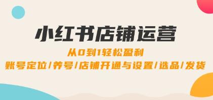 《小紅書店鋪運營》0到1盈利，賬號定位/養(yǎng)號/店鋪開通與設(shè)置/選品/發(fā)貨插圖