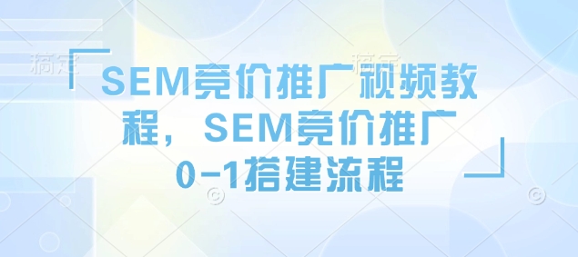 SEM競(jìng)價(jià)推廣視頻教程，SEM競(jìng)價(jià)推廣0-1搭建流程插圖