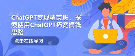 ChatGPT變現(xiàn)精英班，探索使用ChatGPT拓寬搞錢思路