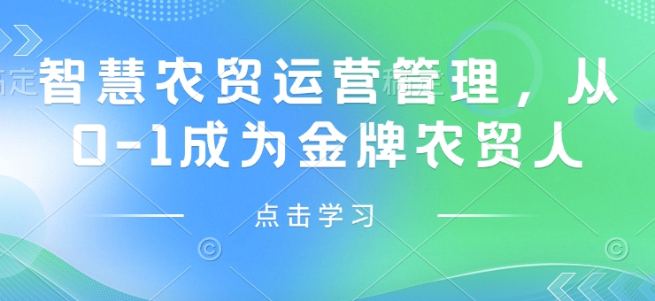 智慧農(nóng)貿(mào)運營管理，從0-1成為金牌農(nóng)貿(mào)人