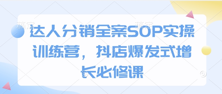 達(dá)人分銷全案SOP實(shí)操訓(xùn)練營(yíng)，抖店爆發(fā)式增長(zhǎng)必修課插圖