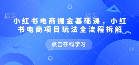 小紅書電商掘金課，小紅書電商項目玩法全流程拆解