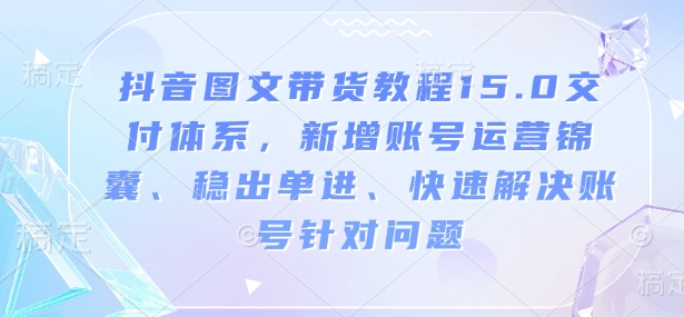 抖音圖文帶貨教程15.0交付體系，新增賬號(hào)運(yùn)營(yíng)、快速解決賬號(hào)針對(duì)問題插圖